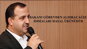 Bakanı görevden aldırmaya çalıştığımız iddiası hayal ürünü