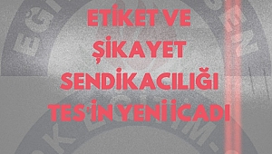 ETİKET VE ŞİKAYET SENDİKACILIĞI TES'İN YENİ İCADI MI?