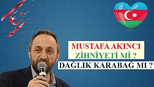 MUSTAFA AKINCI ZİHNİYETİ Mİ DAĞLIK KARABAĞ MI?