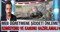 MEB Öğretmene Şiddeti Önleme Komisyonu ve Kanunu Hazırlamalı